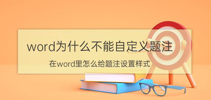 word为什么不能自定义题注 在word里怎么给题注设置样式？